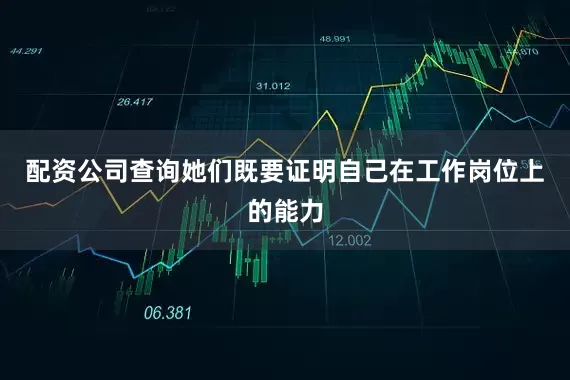 配资公司查询她们既要证明自己在工作岗位上的能力