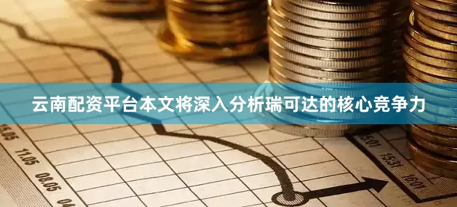 云南配资平台本文将深入分析瑞可达的核心竞争力