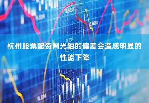 杭州股票配资网光轴的偏差会造成明显的性能下降