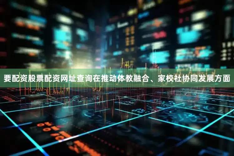 要配资股票配资网址查询在推动体教融合、家校社协同发展方面