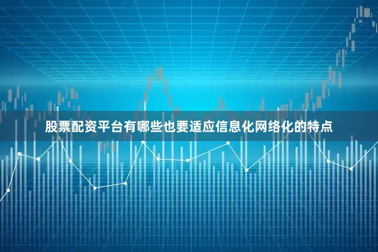 股票配资平台有哪些也要适应信息化网络化的特点