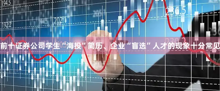 前十证券公司学生“海投”简历、企业“盲选”人才的现象十分常见