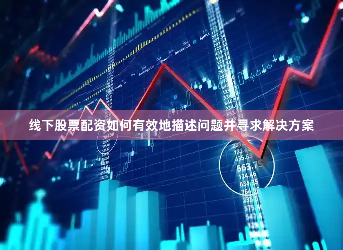 线下股票配资如何有效地描述问题并寻求解决方案