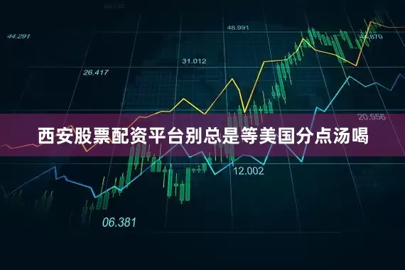 西安股票配资平台别总是等美国分点汤喝