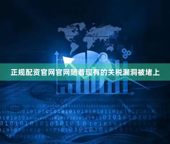 正规配资官网官网随着现有的关税漏洞被堵上
